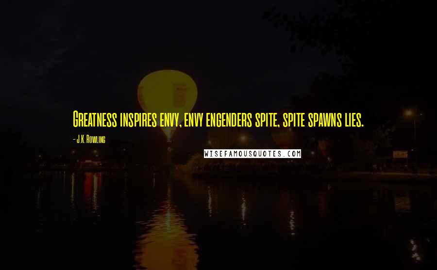 J.K. Rowling Quotes: Greatness inspires envy, envy engenders spite, spite spawns lies.