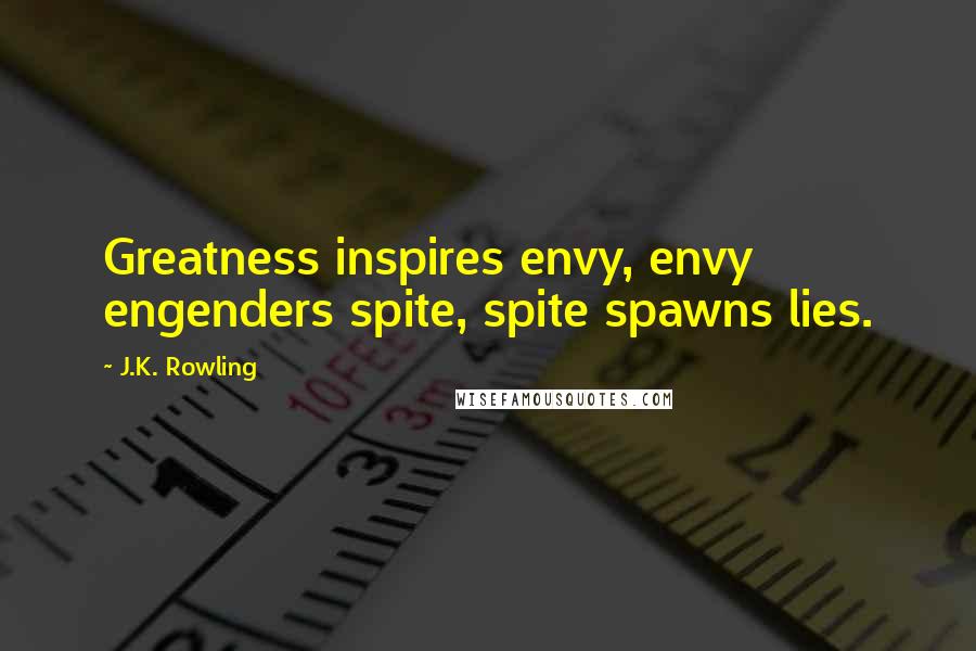 J.K. Rowling Quotes: Greatness inspires envy, envy engenders spite, spite spawns lies.