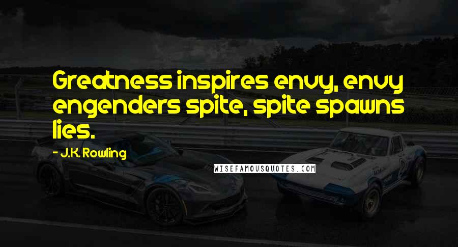 J.K. Rowling Quotes: Greatness inspires envy, envy engenders spite, spite spawns lies.