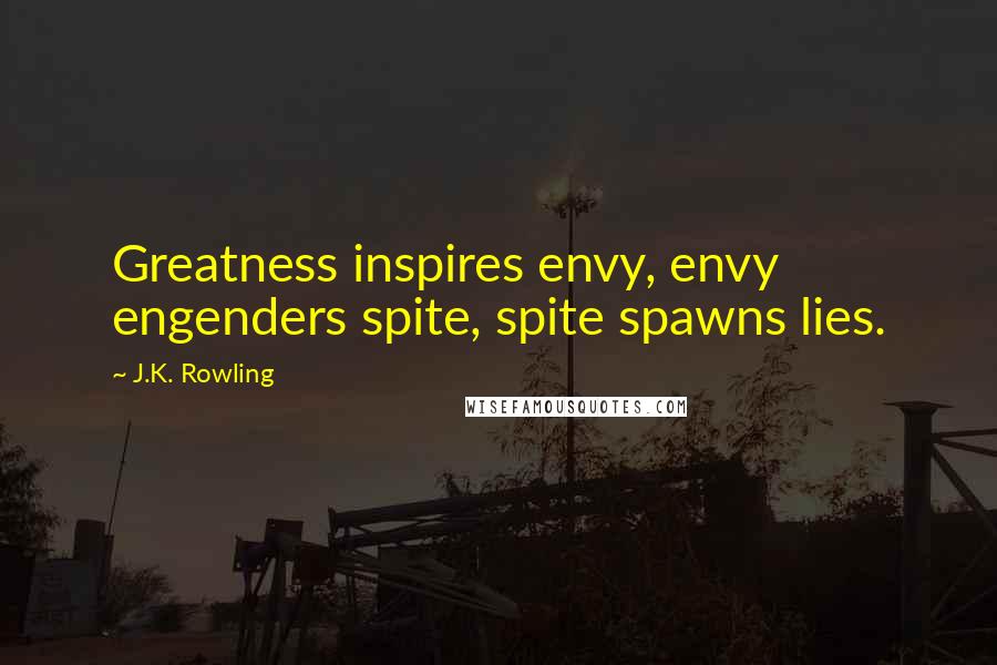 J.K. Rowling Quotes: Greatness inspires envy, envy engenders spite, spite spawns lies.