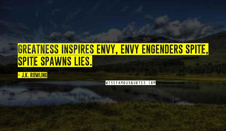 J.K. Rowling Quotes: Greatness inspires envy, envy engenders spite, spite spawns lies.