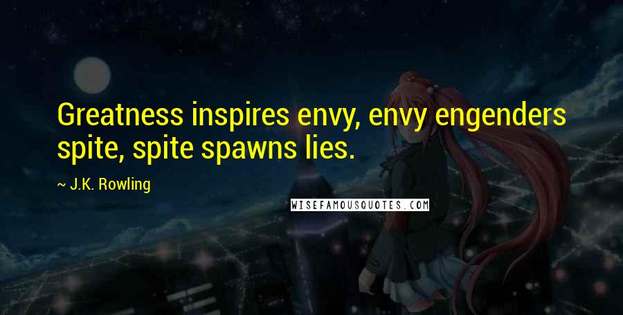 J.K. Rowling Quotes: Greatness inspires envy, envy engenders spite, spite spawns lies.