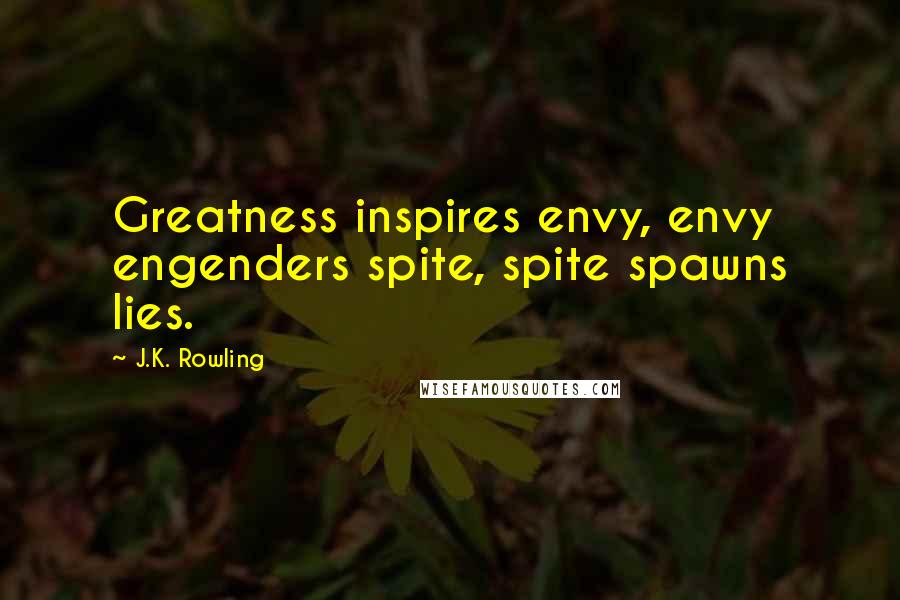 J.K. Rowling Quotes: Greatness inspires envy, envy engenders spite, spite spawns lies.