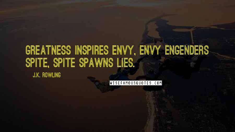 J.K. Rowling Quotes: Greatness inspires envy, envy engenders spite, spite spawns lies.