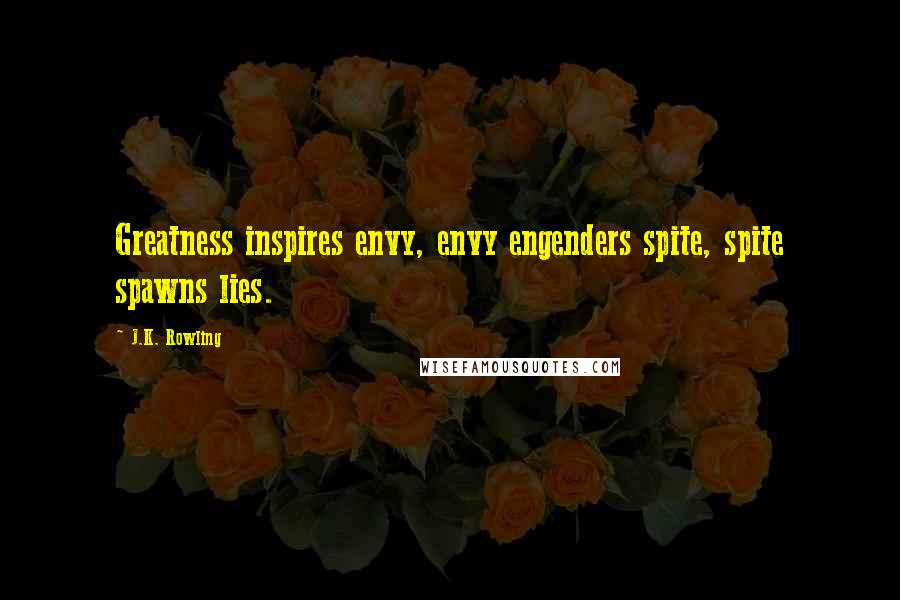 J.K. Rowling Quotes: Greatness inspires envy, envy engenders spite, spite spawns lies.