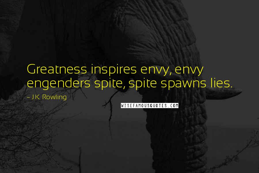 J.K. Rowling Quotes: Greatness inspires envy, envy engenders spite, spite spawns lies.