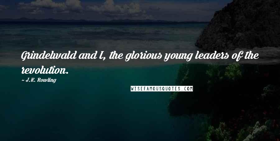 J.K. Rowling Quotes: Grindelwald and I, the glorious young leaders of the revolution.