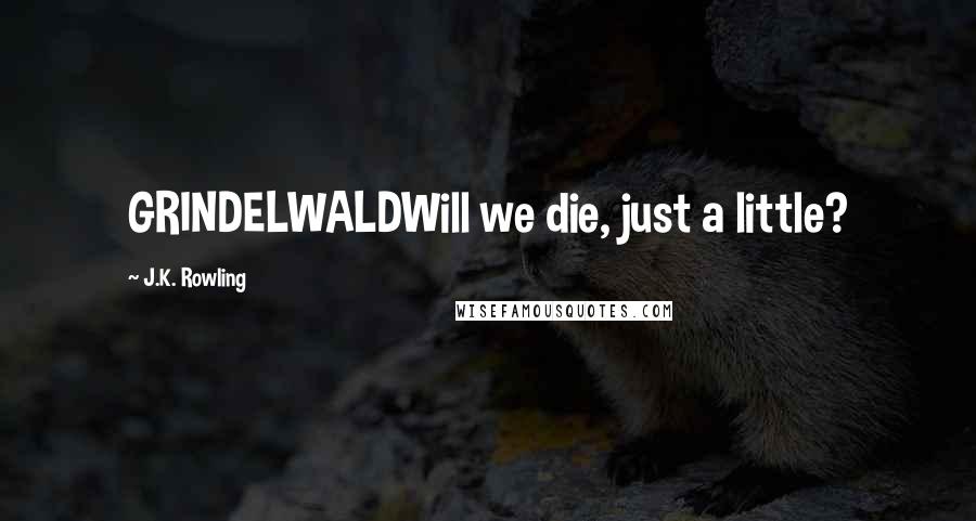 J.K. Rowling Quotes: GRINDELWALDWill we die, just a little?