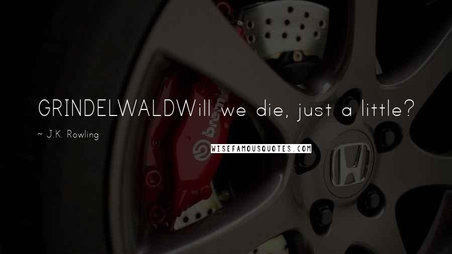 J.K. Rowling Quotes: GRINDELWALDWill we die, just a little?