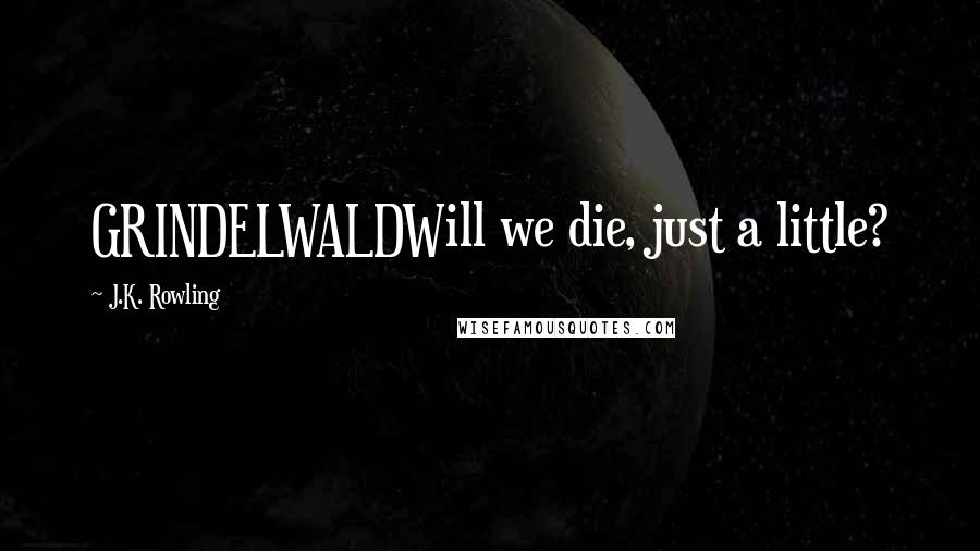 J.K. Rowling Quotes: GRINDELWALDWill we die, just a little?