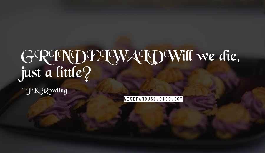 J.K. Rowling Quotes: GRINDELWALDWill we die, just a little?