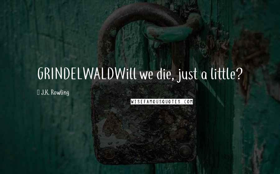 J.K. Rowling Quotes: GRINDELWALDWill we die, just a little?