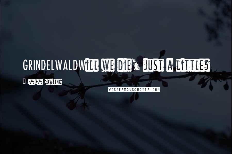 J.K. Rowling Quotes: GRINDELWALDWill we die, just a little?