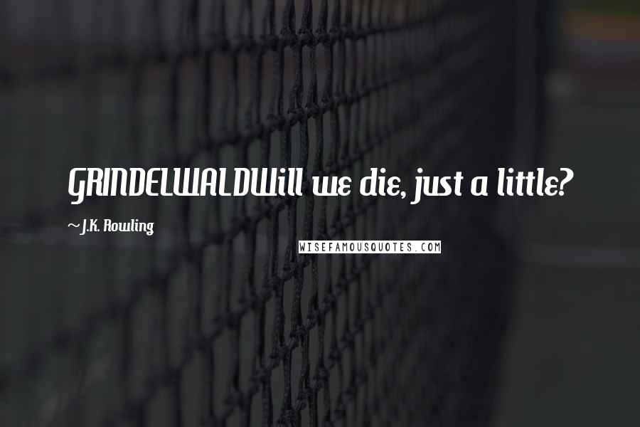 J.K. Rowling Quotes: GRINDELWALDWill we die, just a little?