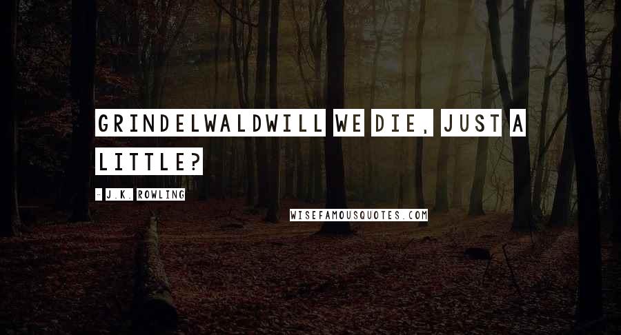 J.K. Rowling Quotes: GRINDELWALDWill we die, just a little?