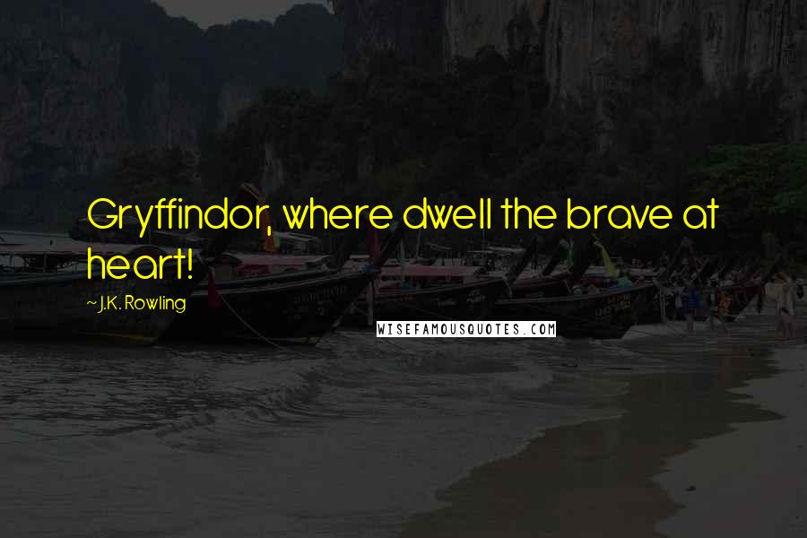 J.K. Rowling Quotes: Gryffindor, where dwell the brave at heart!