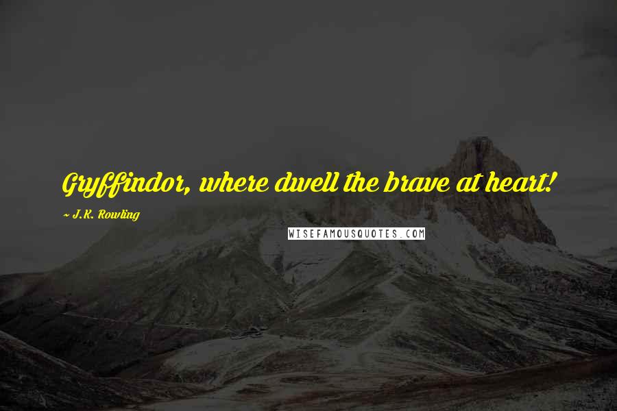 J.K. Rowling Quotes: Gryffindor, where dwell the brave at heart!