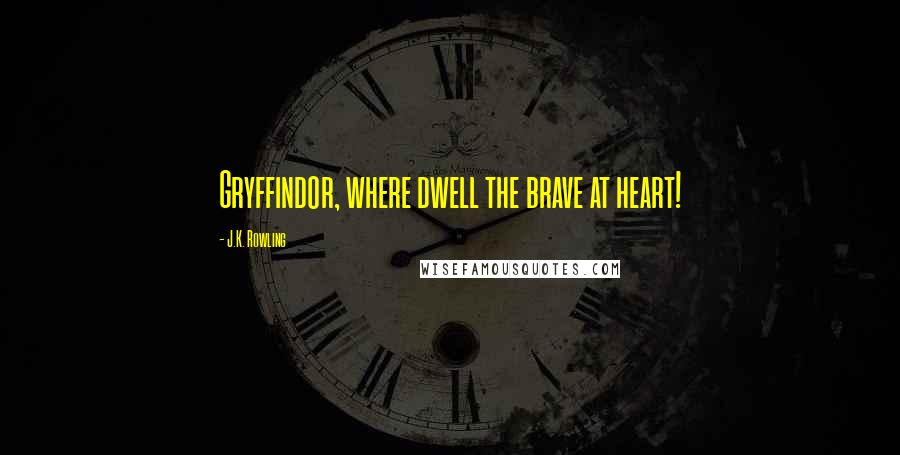 J.K. Rowling Quotes: Gryffindor, where dwell the brave at heart!