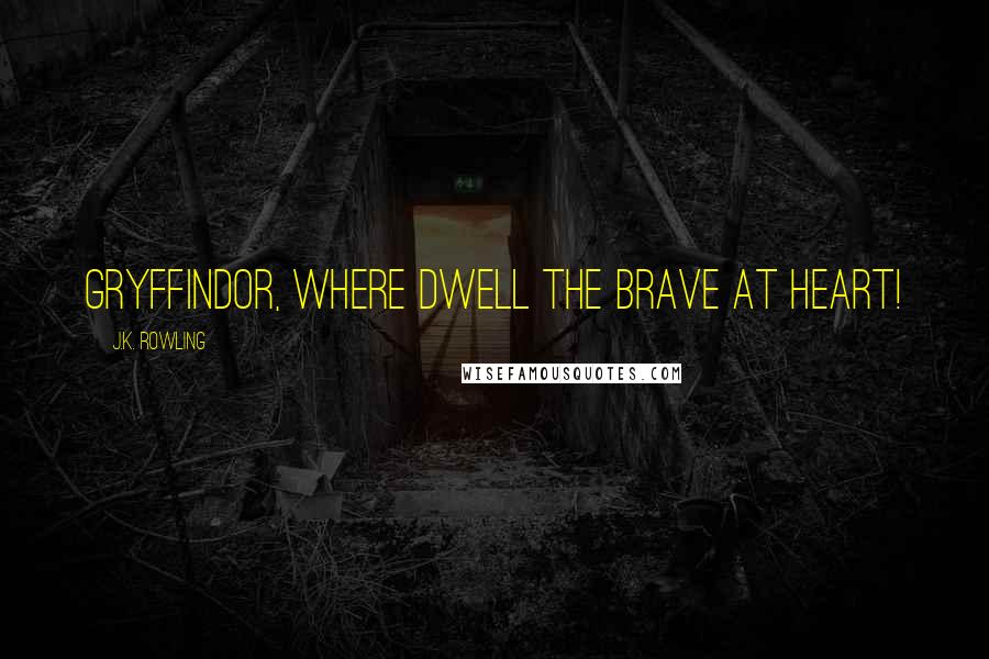 J.K. Rowling Quotes: Gryffindor, where dwell the brave at heart!