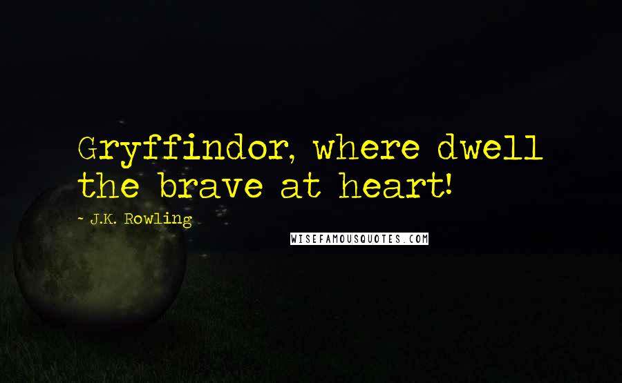 J.K. Rowling Quotes: Gryffindor, where dwell the brave at heart!