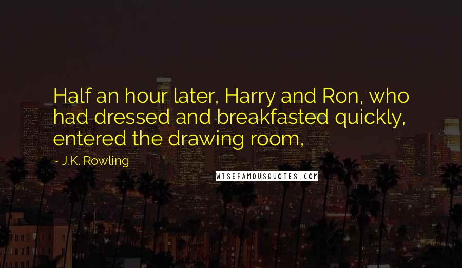 J.K. Rowling Quotes: Half an hour later, Harry and Ron, who had dressed and breakfasted quickly, entered the drawing room,