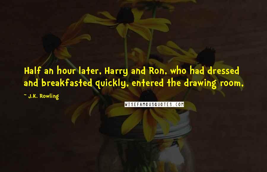 J.K. Rowling Quotes: Half an hour later, Harry and Ron, who had dressed and breakfasted quickly, entered the drawing room,