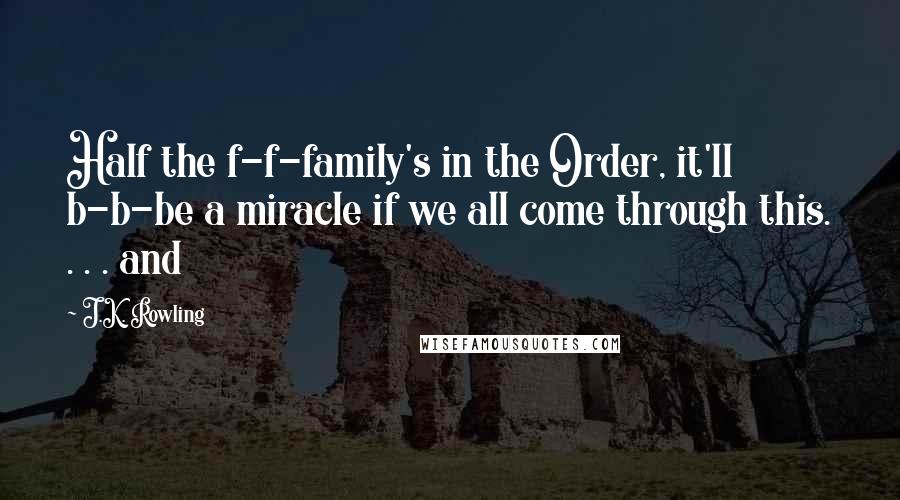 J.K. Rowling Quotes: Half the f-f-family's in the Order, it'll b-b-be a miracle if we all come through this. . . . and