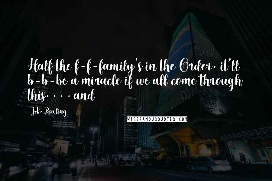 J.K. Rowling Quotes: Half the f-f-family's in the Order, it'll b-b-be a miracle if we all come through this. . . . and