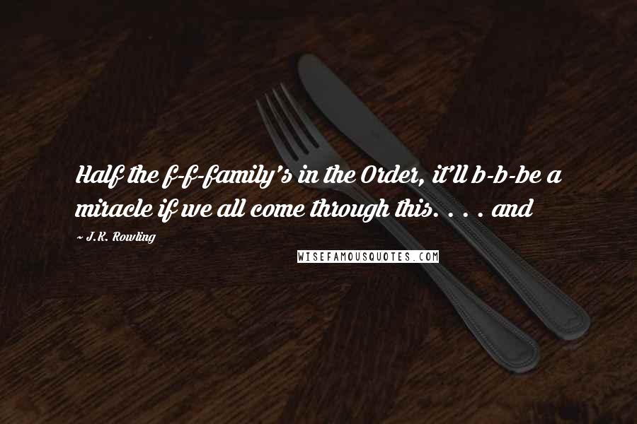 J.K. Rowling Quotes: Half the f-f-family's in the Order, it'll b-b-be a miracle if we all come through this. . . . and