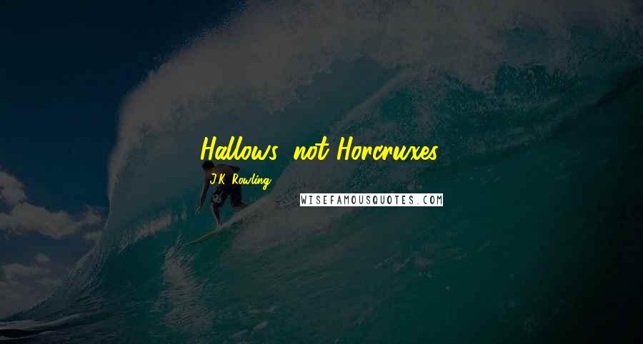 J.K. Rowling Quotes: Hallows, not Horcruxes.