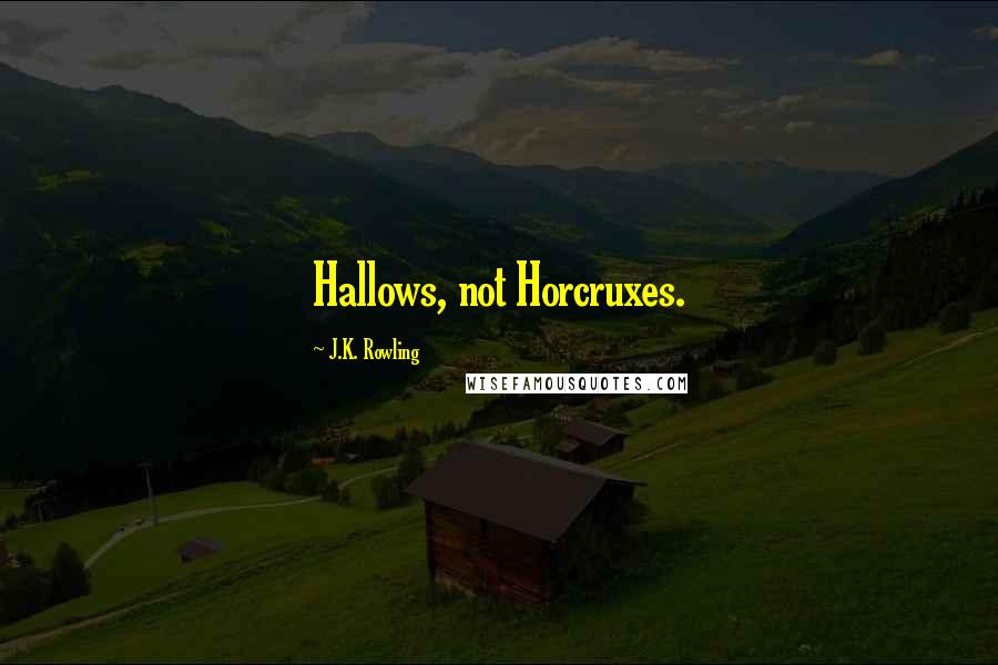 J.K. Rowling Quotes: Hallows, not Horcruxes.