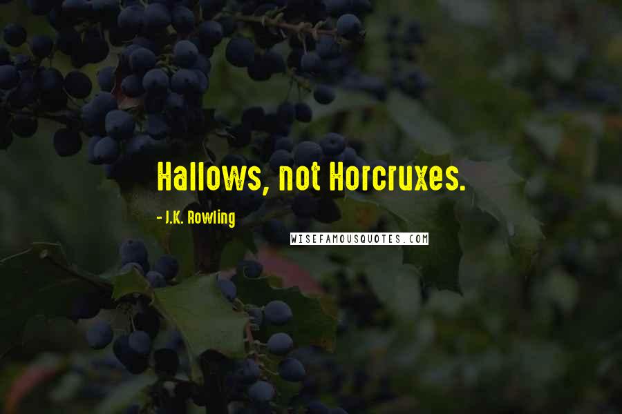 J.K. Rowling Quotes: Hallows, not Horcruxes.