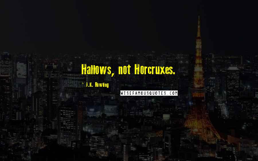 J.K. Rowling Quotes: Hallows, not Horcruxes.