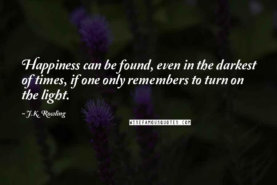 J.K. Rowling Quotes: Happiness can be found, even in the darkest of times, if one only remembers to turn on the light.