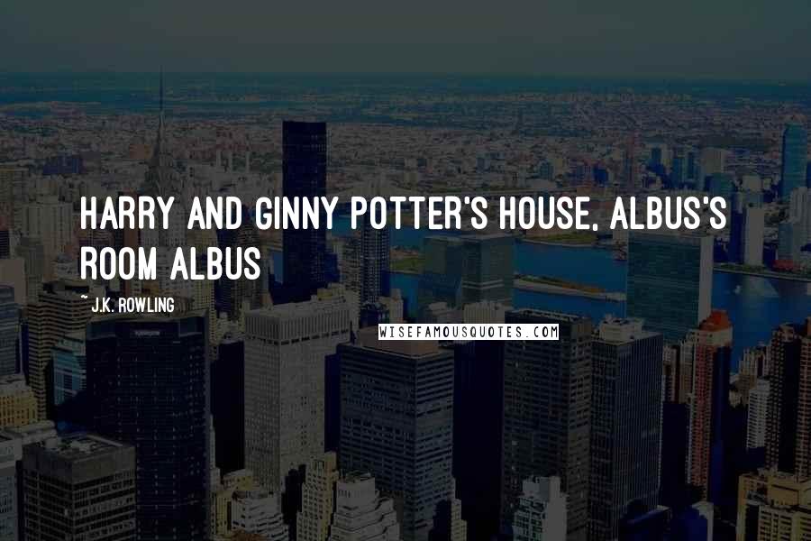 J.K. Rowling Quotes: HARRY AND GINNY POTTER'S HOUSE, ALBUS'S ROOM ALBUS