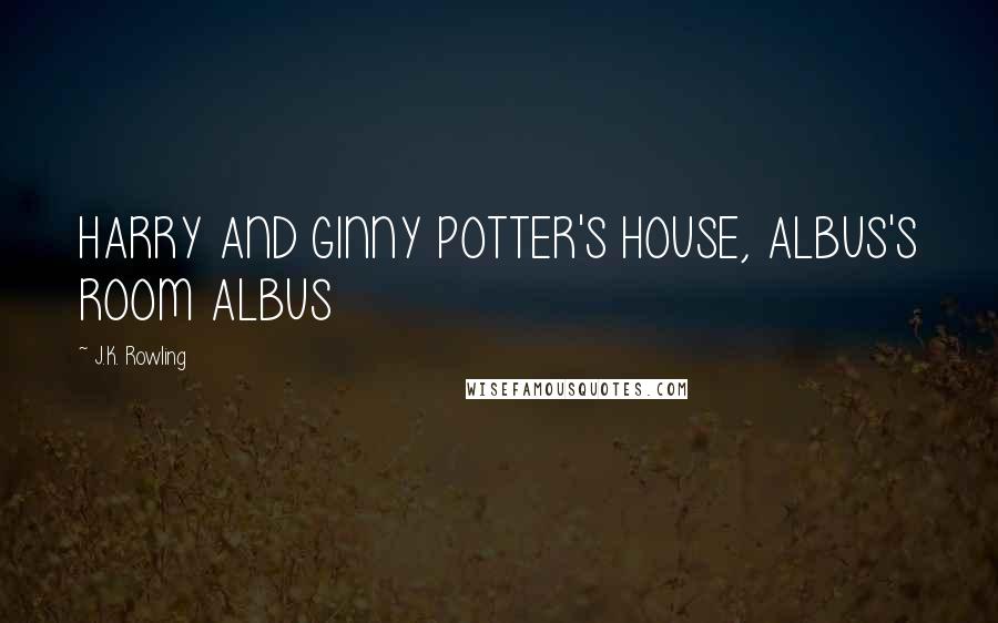 J.K. Rowling Quotes: HARRY AND GINNY POTTER'S HOUSE, ALBUS'S ROOM ALBUS