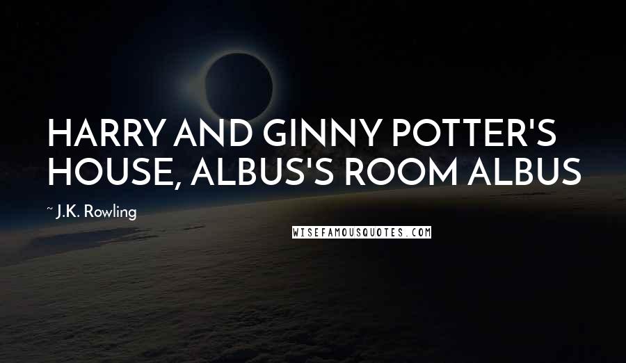 J.K. Rowling Quotes: HARRY AND GINNY POTTER'S HOUSE, ALBUS'S ROOM ALBUS