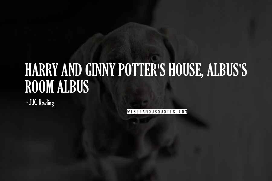 J.K. Rowling Quotes: HARRY AND GINNY POTTER'S HOUSE, ALBUS'S ROOM ALBUS