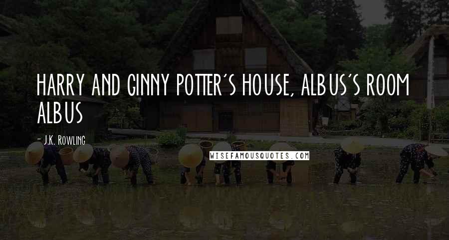 J.K. Rowling Quotes: HARRY AND GINNY POTTER'S HOUSE, ALBUS'S ROOM ALBUS