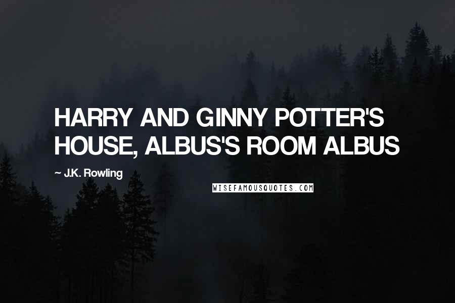 J.K. Rowling Quotes: HARRY AND GINNY POTTER'S HOUSE, ALBUS'S ROOM ALBUS