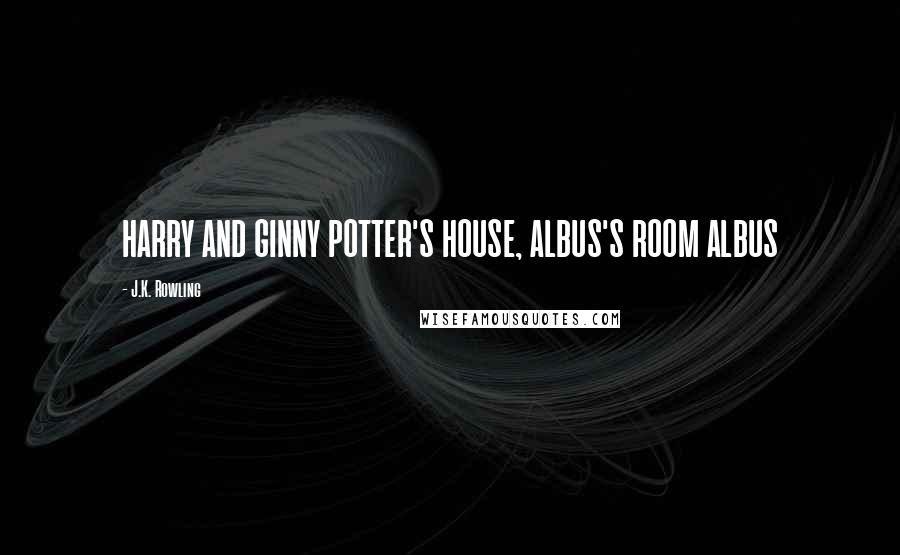 J.K. Rowling Quotes: HARRY AND GINNY POTTER'S HOUSE, ALBUS'S ROOM ALBUS