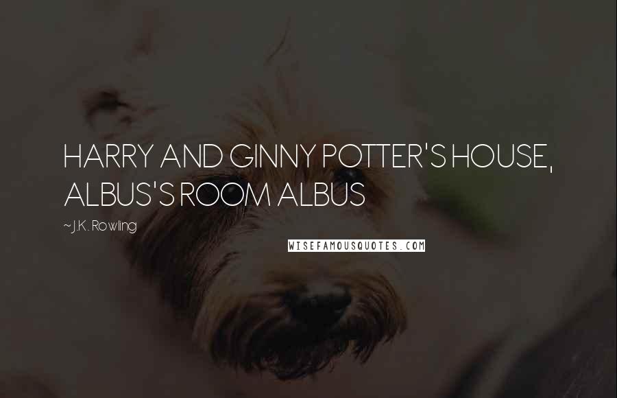 J.K. Rowling Quotes: HARRY AND GINNY POTTER'S HOUSE, ALBUS'S ROOM ALBUS