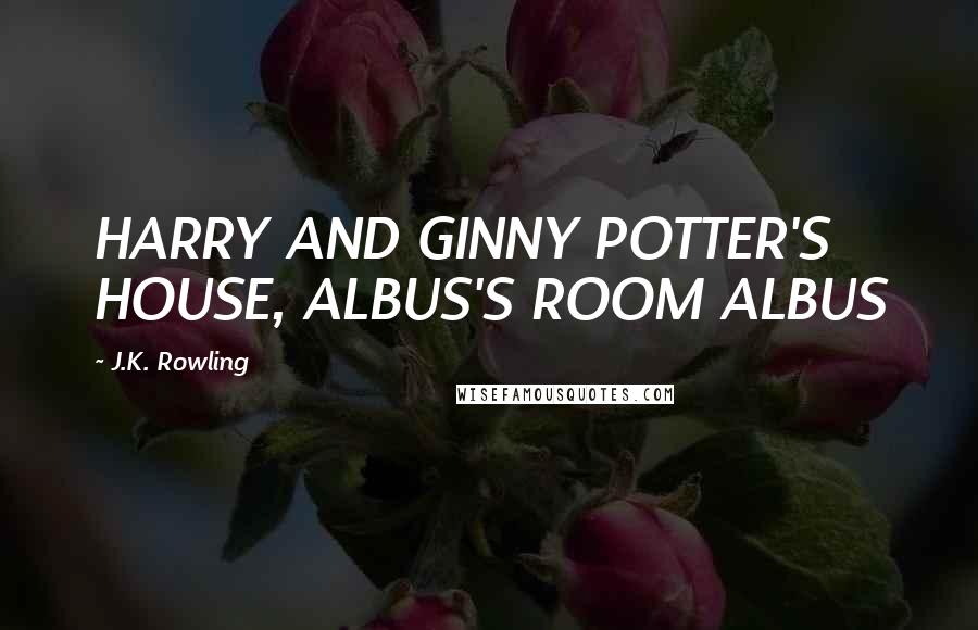 J.K. Rowling Quotes: HARRY AND GINNY POTTER'S HOUSE, ALBUS'S ROOM ALBUS