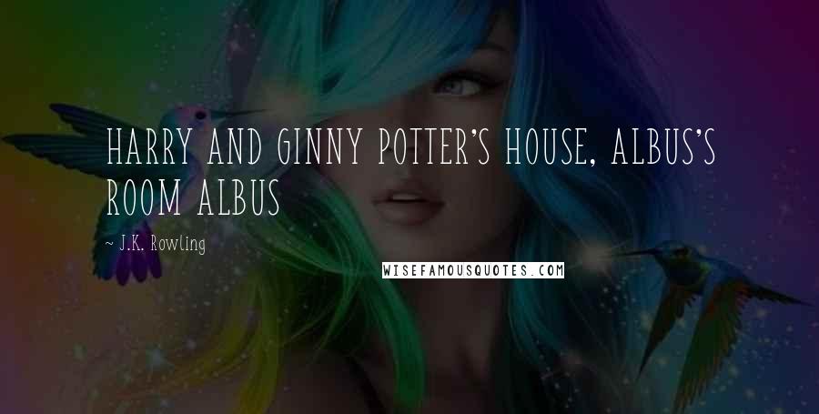 J.K. Rowling Quotes: HARRY AND GINNY POTTER'S HOUSE, ALBUS'S ROOM ALBUS