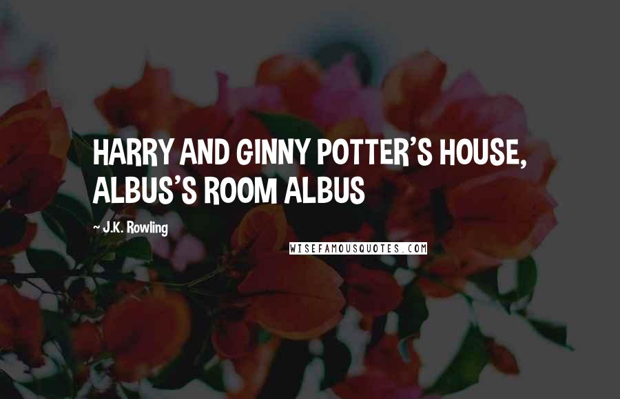 J.K. Rowling Quotes: HARRY AND GINNY POTTER'S HOUSE, ALBUS'S ROOM ALBUS