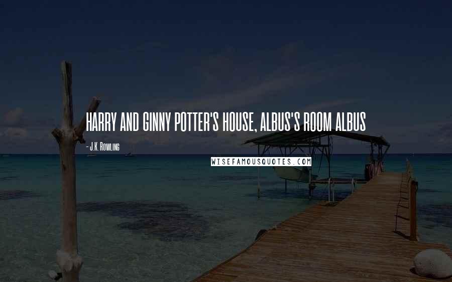 J.K. Rowling Quotes: HARRY AND GINNY POTTER'S HOUSE, ALBUS'S ROOM ALBUS