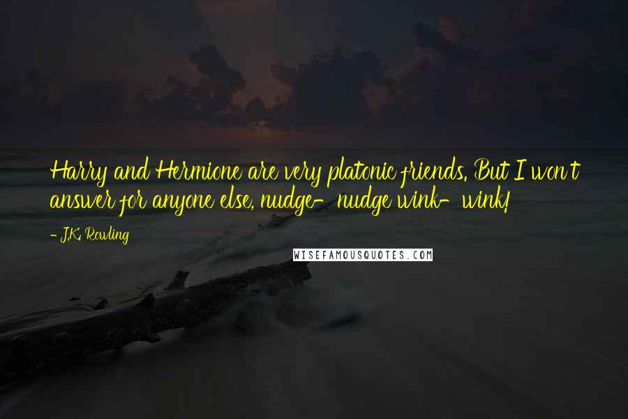 J.K. Rowling Quotes: Harry and Hermione are very platonic friends. But I won't answer for anyone else, nudge-nudge wink-wink!
