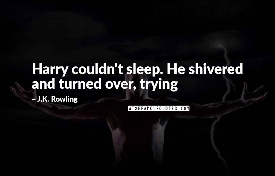 J.K. Rowling Quotes: Harry couldn't sleep. He shivered and turned over, trying