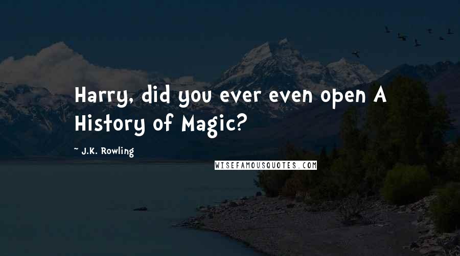 J.K. Rowling Quotes: Harry, did you ever even open A History of Magic?