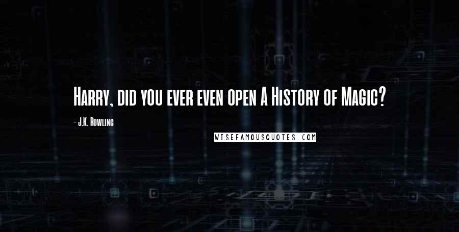 J.K. Rowling Quotes: Harry, did you ever even open A History of Magic?